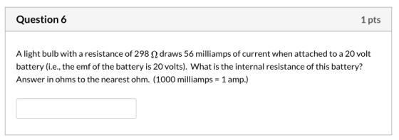 Question 6 1 pts A light bulb with a resistance of 2982 draws 56 milliamps of current when attached to a 20 volt battery (i.e