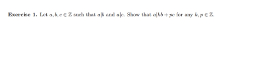 Exercise 1. Let a, b,CE Z such that alb and alc. Show that alkb + pc for any k, p є z.