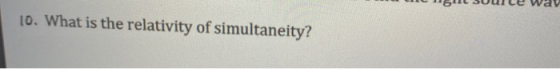 10. What is the relativity of simultaneity?