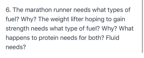 6. The marathon runner needs what types of fuel? Why? The weight lifter hoping to gain strength needs what type of fuel? Why?