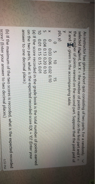 An instructor has given a short quiz consisting of two parts. For a randomly selected student, let X = the number of points e