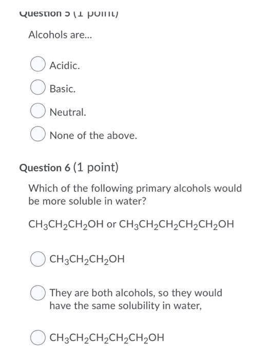 Question ? 11 point) Alcohols are... Acidic. Basic. Neutral. None of the above. Question 6 (1 point) Which of the following p