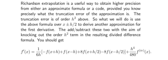 Richardson extrapolation is a useful way to obtain higher precision from either an approximate formula or a code, provided yo