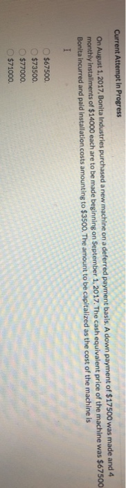 Current Attempt in Progress On August 1, 2017, Bonita Industries purchased a new machine on a deferred payment basis. A down