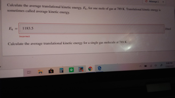 Attempt 1 Calculate the average translational kinetic energy, Ek, for one mole of gas at 789 K. Translational kinetic energy