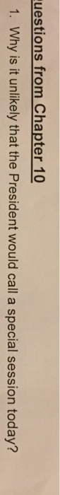 uestions from Chapter 10 1. Why is it unlikely that the President would call a special session today?