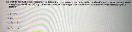 We wish to conduct a hypothesis test to determine if, on average, the homemaker in a family spends more time per week doing h
