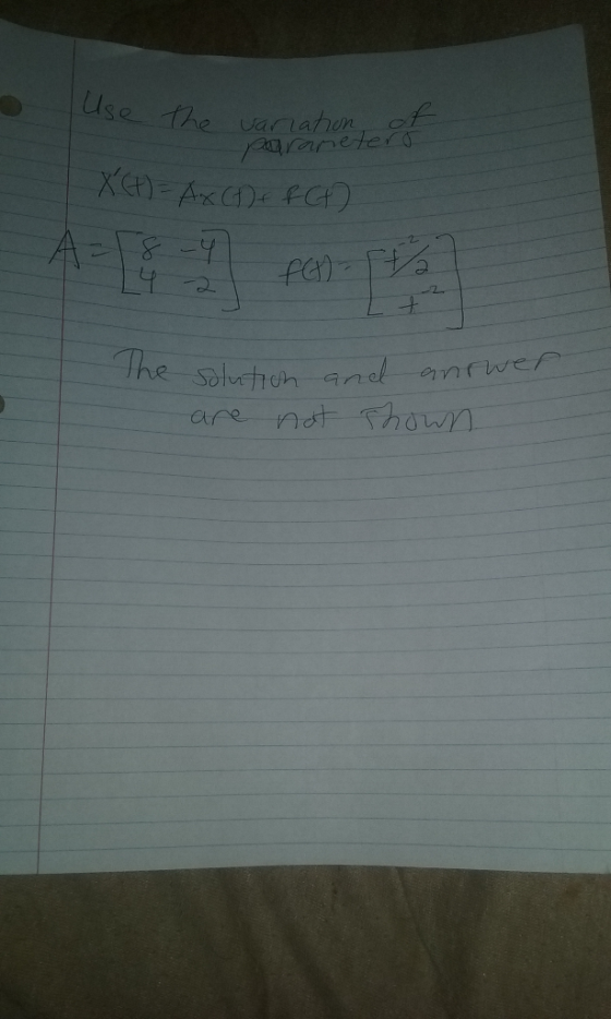 Use the variation of parameters X(t) = A x CD + FC A per the solution and anrwer are not shown