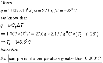 Given q1.007 x10J,m 27.0g, T-28C we know that T2 = 149.6°C iherefore the sample is at a temparature greater than 0.000°c