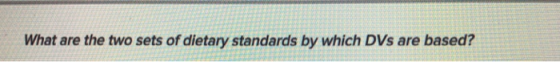 What are the two sets of dietary standards by which DVs are based?