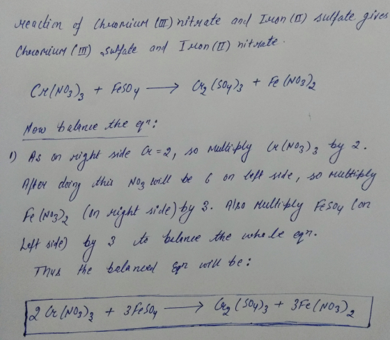 Heaction of Cheroncicm (DL) nitrate and Tecon (I) sulfate gives Checomium (m) sulfate and I won (II) nitrate. Cr/NO3)3 + Feso