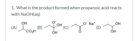 1. What is the product formed when propanoic acid reacts with NaOH(aq) OH (A) (A) OH (B)~ OH) O Na ( D COCH ОН OH