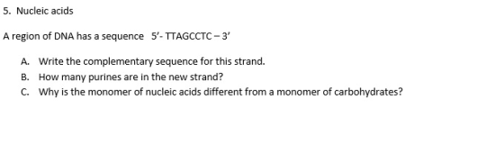 5. Nucleic acids A region of DNA has a sequence 5- TTAGCCTC-3 A. Write the complementary sequence for this strand. B. How m
