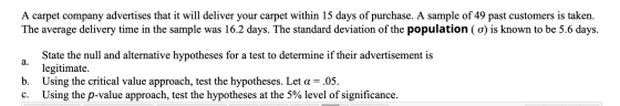 A carpet company advertises that it will deliver your carpet within 15 days of purchase. A sample of 49 past customers is tak