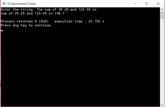 D: documents\ 75.exe Enter the string: The sum of 25.25 and 123.45 is: sum of 25.25 and 123.45 is 148.7 Process returned 0 (0