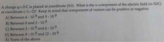A charge q=-5 C is placed at coordinate (0,0). What is the x-component of the electric field (in N/C) at coordinate (-1,-2)?