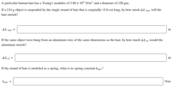 A particular human hair has a Youngs modulus of 3.80 x 10 N/m² and a diameter of 150 um. If a 234 g object is suspended by t