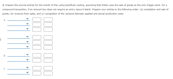 2. Prepare the journal entries for the month of May using backflush costing, assuming that Potter uses the sale of goods as t