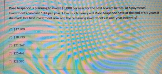 Rose Arapahoe is planning to invest $3,000 per year for the next 6 years (a total of 6 payments). Investments can earn 10% pe