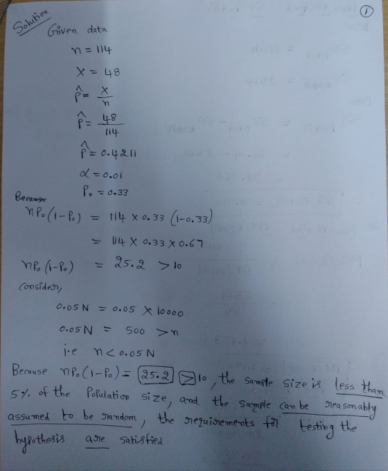 Solution Given data n=114 x = 48 P = 48 8 = 0.4211 &=o.or Po = 0.33 Because NP. (1-po) = 114 X 0.33 X 0.67 np. (6 p.) 25.2 10