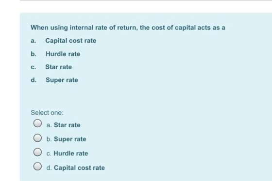 a b. c. When using internal rate of return, the cost of capital acts as a Capital cost rate b. Hurdle rate Star rate d. Super