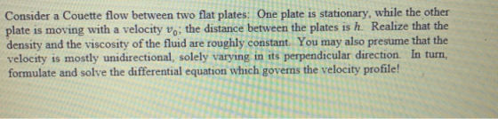 Consider a Couette flow between two flat plates: One plate is stationary, while the other plate is moving with a velocity vo;