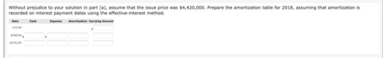 Without prejudice to your solution in part (a), assume that the issue price was $4,420,000. Prepare the amortization table fo