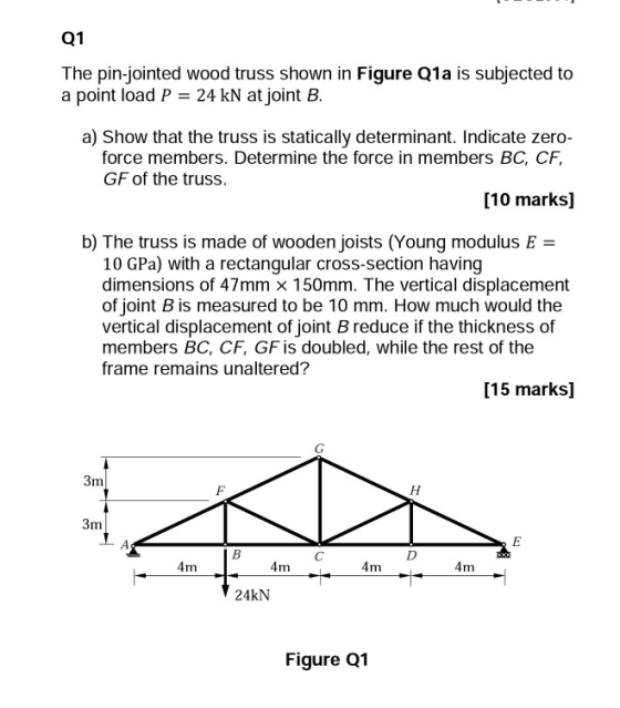 Q1 The pin-jointed wood truss shown in Figure Q1a is subjected to a point load P 24 kN at joint B a) Show that the truss is s