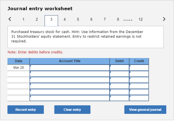 Journal entry worksheet < 1 2 3 4 5 6 7 8 ...... 12 > Purchased treasury stock for cash. Hint: Use information from the Decem