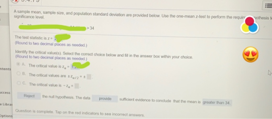 A sample moan, sample size, and population standard deviation are provided below. Use the one-mean z-test to perform the requ