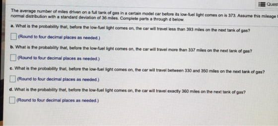 Ques The average number of miles driven on a full tank of gas in a certain model car before its low-fuel light comes on is 37