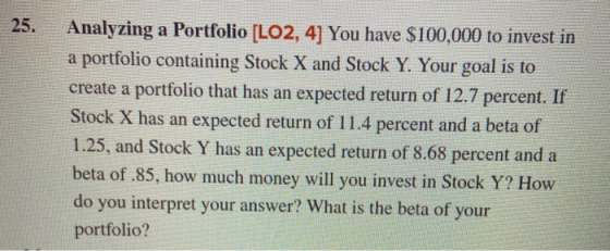 25. Analyzing a Portfolio [LO2, 4] You have $100,000 to invest in a portfolio containing Stock X and Stock Y. Your goal is to