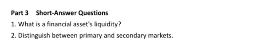Part 3 Short-Answer Questions 1. What is a financial assets liquidity? 2. Distinguish between primary and secondary markets.
