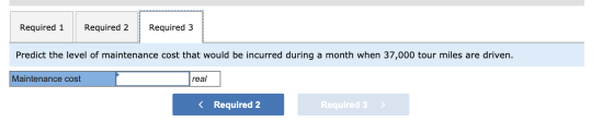 Required 1 Required 2 Required 3 Predict the level of maintenance cost that would be incurred during a month when 37,000 tour