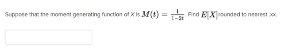 Suppose that the moment generating function of X is M(t) 1-2t . Find E[X]rounded to nearest .xx.