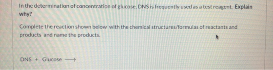 In the determination of concentration of glucose, DNS is frequently used as a test reagent. Explain why? Complete the reactio