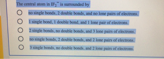 The central atom in IF2 is surrounded by no single bonds, 2 double bonds, and no lone pairs of electrons. 1 single bond, 1 do