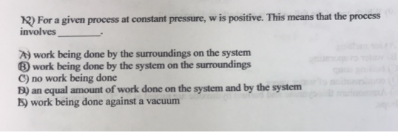 1) For a given process at constant pressure, w is positive. This means that the process involves A) work being done by the su