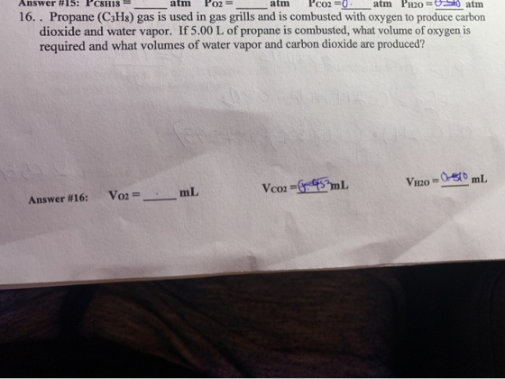 Answer #15: Pc8H18 - atm Poz=_ arm P co2=0 atm PH20 = -5 atm 16. . Propane (C3H8) gas is used in gas grills and is combusted