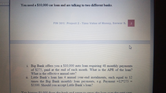 You need a $10,000 car loan and are talking to two different banks. FIN 3013 Project 2. Time Value of money. Sarwar Se i. Big