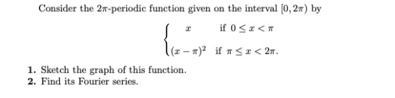 Consider the 2-periodic function given on the interval [0,27) by if 0 <<< 2 (x - 72 if <<< 27. 1. Sketch the graph of this fu