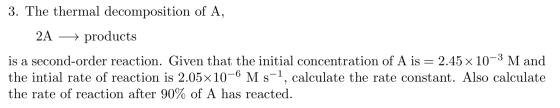 3. The thermal decomposition of A, 2A + products is a second-order reaction. Given that the initial concentration of A is = 2