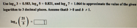 Use log, 3 * 0.583, log, 5 0.821, and log, 7. 1.064 to approximate the value of the given logarithm to 3 decimal places. Assu
