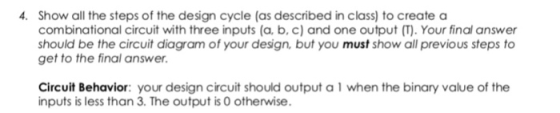Show all the steps of the design cycle (as described in class) to create a combinational circuit with three inputs (a, b,c) a