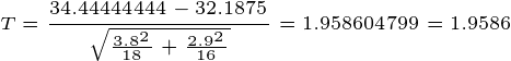 \tiny T=\frac{34.44444444 -32.1875 }{\sqrt{\frac{3.8^2}{18}+\frac{2.9^2}{16}}}=1.958604799 =1.9586
