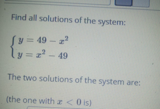 Find all solutions of the system: Sy= 49 – 2 y = x? – 49 The two solutions of the system are: (the one with < O is)