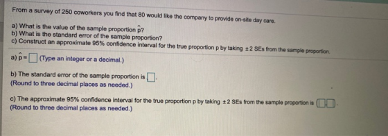 From a survey of 250 coworkers you find that 80 would like the company to provide on-site day care. a) What is the value of t