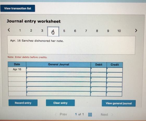 View transaction list Journal entry worksheet < 1 2 3 to 5 6 7 8 9 10 > Apr. 16 Sanchez dishonored her note. Note: Enter debi