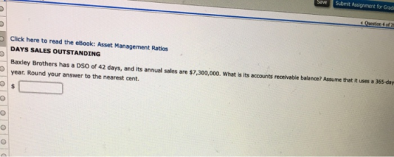 Submit Assignment for Gradi Save Question 4 of 2 Click here to read the eBook: Asset Management Ratios DAYS SALES OUTSTANDING
