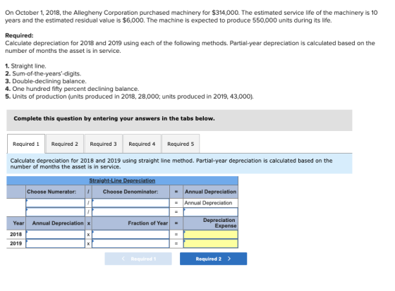 On October 1, 2018, the Allegheny Corporation purchased machinery for $314,000. The estimated service life of the machinery i